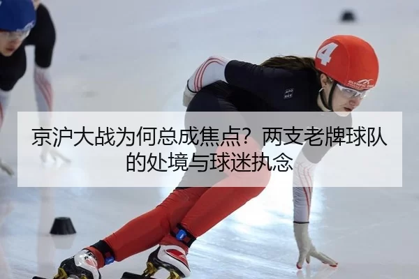 京沪大战为何总成焦点？两支老牌球队的处境与球迷执念